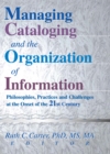 Image for Managing Cataloging and the Organization of Information: Philosophies, Practices and Challenges at the Onset of the 21st Century