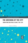 Image for The greening of the city: urban parks and public leisure, 1840-1939