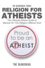 Image for Religion For Atheists : The Ultimate Atheist Guide &amp; Manual On The Religion Without God