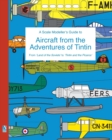 Image for A Scale Modeller&#39;s Guide to Aircraft from the Adventures of Tintin : From &#39;Land of the Soviets&#39; to &#39;Tintin and the Picaros&#39;
