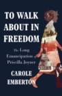 Image for To Walk About in Freedom: The Long Emancipation of Priscilla Joyner
