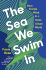 Image for The Sea We Swim In: How Stories Work in a Data-Driven World