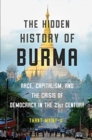 Image for The Hidden History of Burma - Race, Capitalism, and the Crisis of Democracy in the 21st Century