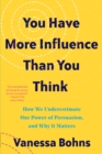 Image for You Have More Influence Than You Think: How We Underestimate Our Power of Persuasion and Why It Matters