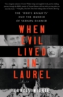 Image for When Evil Lived in Laurel: The &quot;White Knights&quot; and the Murder of Vernon Dahmer