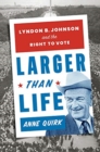 Image for Larger than life  : Lyndon B. Johnson and the right to vote