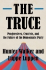 Image for The Truce : Progressives, Centrists, and the Future of the Democratic Party