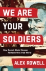 Image for We Are Your Soldiers: How Gamal Abdel Nasser Remade the Arab World