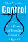 Image for Control: The Dark History and Troubling Present of Eugenics
