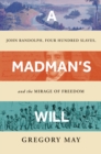 Image for A Madman&#39;s Will: John Randolph, Four Hundred Slaves, and the Mirage of Freedom