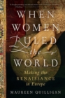 Image for When women ruled the world  : making the Renaissance in Europe