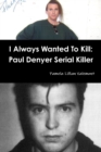 Image for I Always Wanted To Kill : Paul Denyer Serial Killer