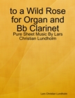 Image for To a Wild Rose for Organ and Bb Clarinet - Pure Sheet Music By Lars Christian Lundholm