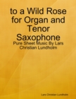 Image for To a Wild Rose for Organ and Tenor Saxophone - Pure Sheet Music By Lars Christian Lundholm