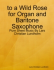 Image for To a Wild Rose for Organ and Baritone Saxophone - Pure Sheet Music By Lars Christian Lundholm
