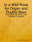 Image for To a Wild Rose for Organ and Double Bass - Pure Sheet Music By Lars Christian Lundholm