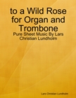 Image for To a Wild Rose for Organ and Trombone - Pure Sheet Music By Lars Christian Lundholm