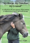 Image for &quot;My Horse, My Teacher, My Friend&quot; A Collection of Life Lessons, Observations &amp; Reflections from A Life with Horses. Volume 1