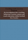 Image for Coaching Youth Soccer in England: an Investigation into Coaching Behaviour, Session Content and Coach Education Within Football.