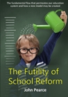 Image for The futility of school reform  : the fundamental flaw that permeates our education system and how a new model may be created