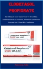 Image for Clobetasol Propionate : The Ultimate User Guide Used To Treat Skin Conditions Such As Psoriasis, Seborrheic Dermatitis, Eczema And Other Skin Conditions