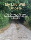 Image for My Life With Ghosts - True Stories of Strange Events From My Life Living in England