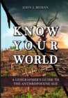 Image for Know Your World: A Geographer&#39;s Guide to the Anthropocene Age