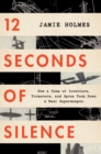 Image for 12 Seconds Of Silence : How a Team of Inventors, Tinkerers, and Spies Took Down a Nazi Superweapon