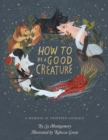 Image for How to Be a Good Creature: A Memoir in Thirteen Animals
