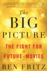 Image for The big picture  : the fight for the future of movies