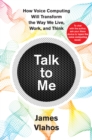 Image for Talk to me: how voice computing will transform the way we live, work, and think