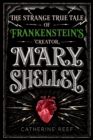 Image for Mary Shelley  : the strange, true tale of Frankenstein&#39;s creator