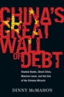 Image for China&#39;s great wall of debt  : shadow banks, ghost cities, massive loans, and the end of the Chinese miracle