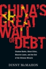 Image for China&#39;s great wall of debt: shadow banks, ghost cities, massive loans, and the end of the Chinese miracle