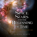 Image for Space, Stars, and the Beginning of Time : What the Hubble Telescope Saw