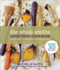 Image for The Whole Smiths good food cookbook: delicious real food recipes to cook all year long