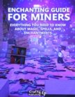 Image for Enchanting Guide for Miners - Everything You Need to Know About Magic, Spells, And Enchantments: (An Unofficial Minecraft Book)