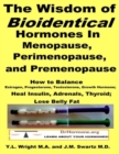 Image for Wisdom of Bioidentical Hormones In Menopause, Perimenopause, and Premenopause: How to Balance Estrogen, Progesterone, Testosterone, Growth Hormone; Heal Insulin, Adrenals, Thyroid; Lose Belly Fat