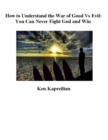 Image for How to Understand the War of Good Vs Evil: You Can Never Fight God and Win