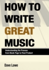 Image for How to write great music  : understanding the process from blank page to final product