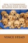 Image for How to Understand and Train Your Golden Retriever Puppy or Dog
