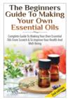 Image for The Beginners Guide to Making Your Own Essential Oils