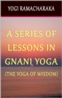 Image for Series of Lessons In Gnani Yoga: The Yoga of Wisdom.