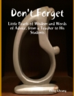 Image for Don&#39;t Forget - Little Pearls of Wisdom and Words of Advice, from a Teacher to His Students