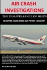 Image for Air Crash Investigations - the Disappearance of Mh370 - Did Captain Zaharie Ahmad Shah Prevent a Disaster?