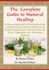 Image for The Complete Guide to Natural Healing: A Natural Approach to Healing the Body and Maintaining Optimal Health Using Herbal Supplements, Vitamins, Minerals, Fruits, Vegetables and Alternative Medicine