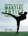 Image for Creating the Ultimate Martial Artist: Learn the Secrets and Tricks Used By the Best Professional Martial Artists and Coaches to Improve Your Fitness, Conditioning, Nutrition, and Mental Toughness