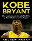 Image for Kobe Bryant: The Inspirational Story Behind One of Basketball&#39;s Greatest Players