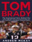 Image for Tom Brady: The Inspirational Story Behind One of Football&#39;s Greatest Quarterbacks