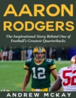 Image for Aaron Rodgers: The Inspirational Story Behind One of Football&#39;s Greatest Quarterbacks